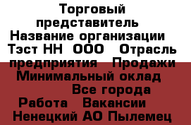 Торговый представитель › Название организации ­ Тэст-НН, ООО › Отрасль предприятия ­ Продажи › Минимальный оклад ­ 40 000 - Все города Работа » Вакансии   . Ненецкий АО,Пылемец д.